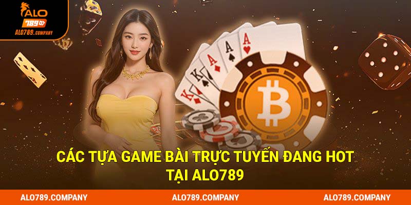 Game Bài Alo789: Vui Chơi, Thắng Lớn, Rinh Ngay Quà Khủng 2 Các tựa game bài trực tuyến đang hot tại Alo789