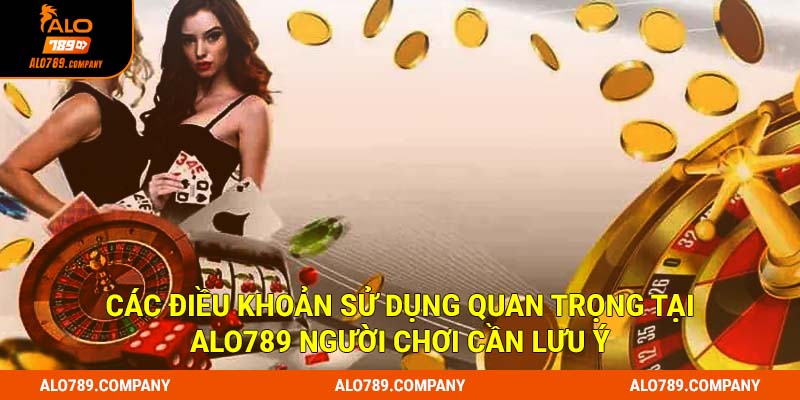  Các điều khoản sử dụng quan trọng tại Alo789 người chơi cần lưu ý